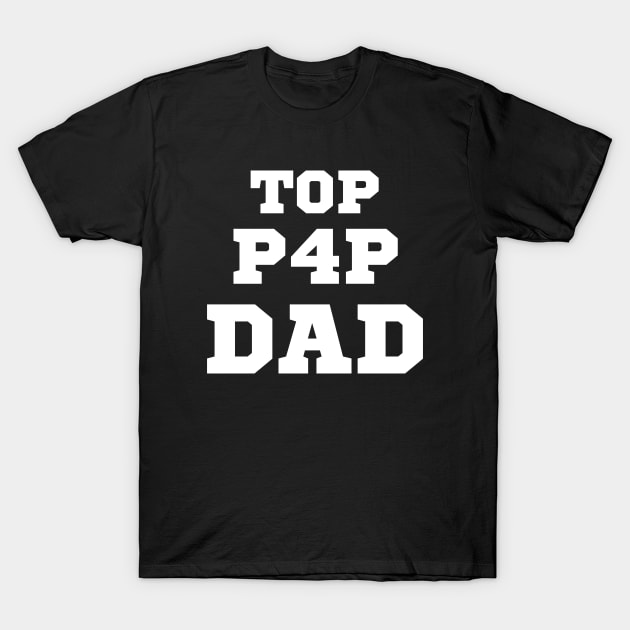 Top P4P Dad - For the Top Dad - Father's Day T-Shirt by Cool Teez